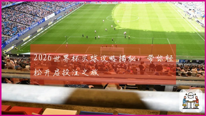 2026世界杯买球攻略揭秘，带你轻松开启投注之旅