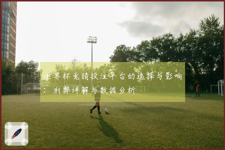 世界杯竞猜投注平台的选择与影响：利弊详解与数据分析