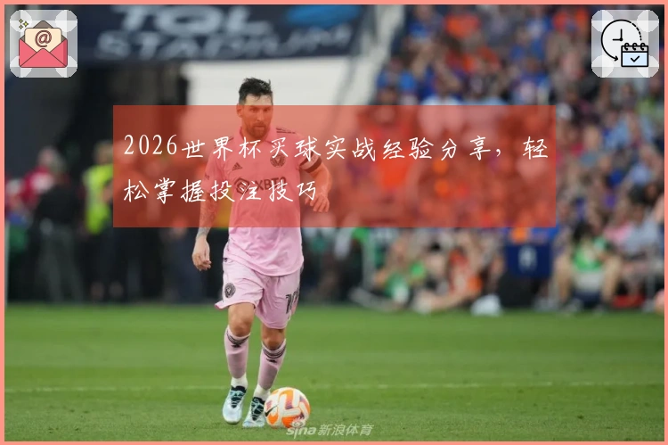2026世界杯买球实战经验分享，轻松掌握投注技巧