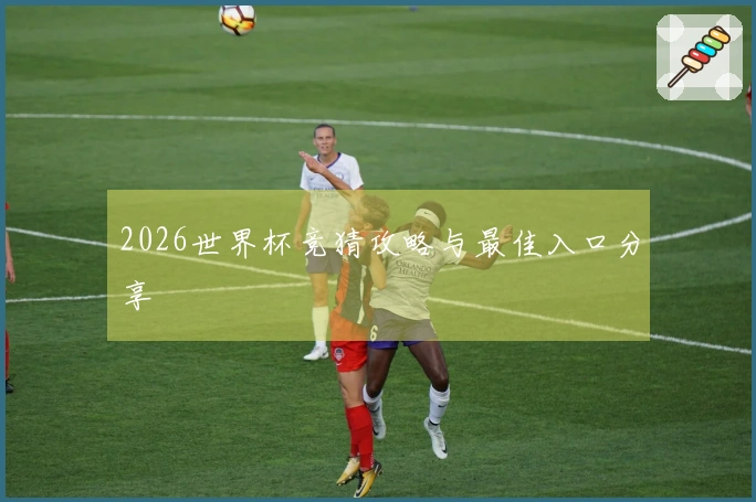 2026世界杯竞猜攻略与最佳入口分享