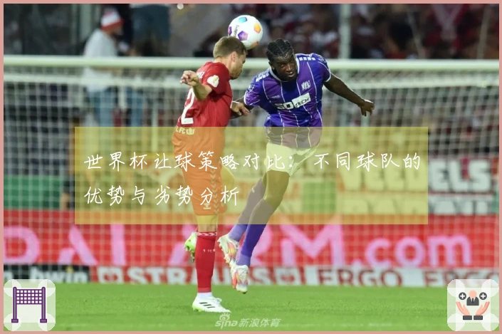世界杯让球策略对比：不同球队的优势与劣势分析